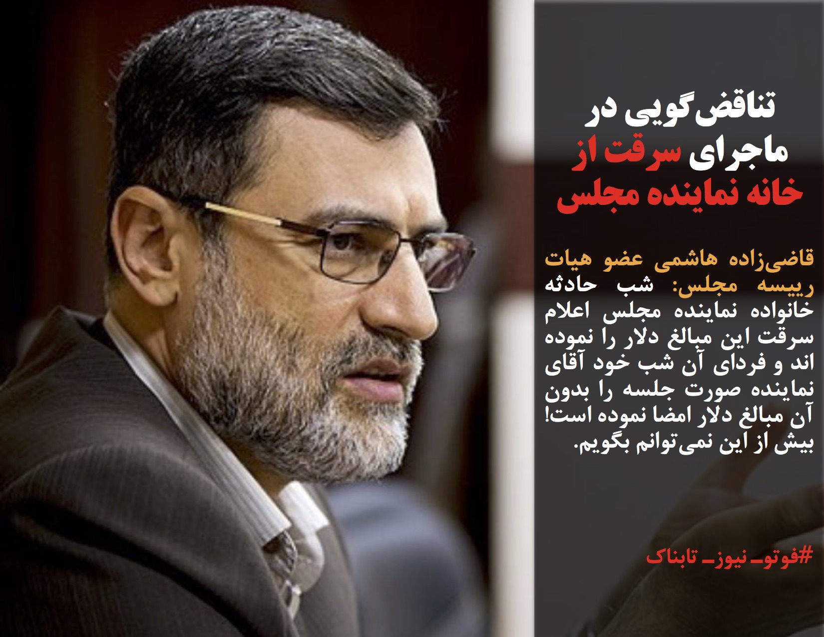 قاضیزاده هاشمی عضو هیات رییسه مجلس: شب حادثه خانواده نماینده مجلس اعلام سرقت این مبالغ دلار را نموده اند و فردای آن شب خود آقای نماینده صورت جلسه را بدون آن مبالغ دلار امضا نموده است! بیش از این نمیتوانم بگویم.